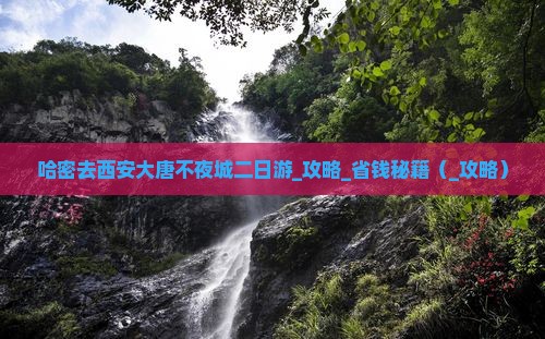 哈密去西安大唐不夜城二日游