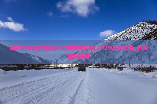 葫芦岛到西安陕西历史博物馆旅游