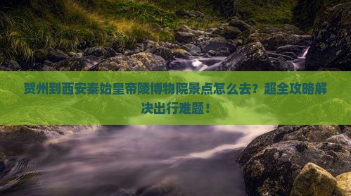 贺州到西安秦始皇帝陵博物院景点