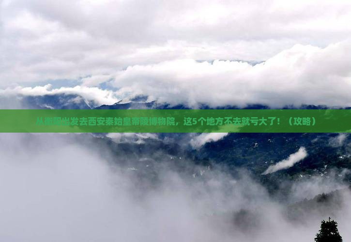 衡阳去西安秦始皇帝陵博物院必去地 衡阳去西安秦始皇帝陵博物院必去地