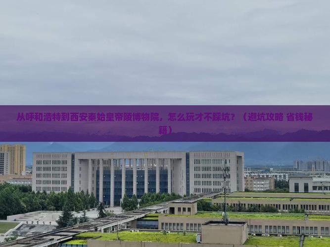 呼和浩特到西安秦始皇帝陵博物院哪里玩