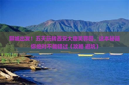 聊城去西安大唐芙蓉园五日游