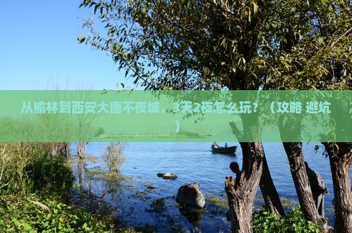 榆林到西安大唐不夜城攻略