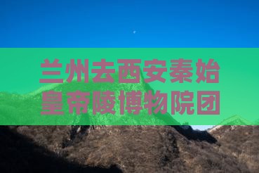 兰州去西安秦始皇帝陵博物院团体旅游