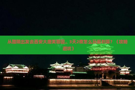 醴陵去西安大唐芙蓉园自由行