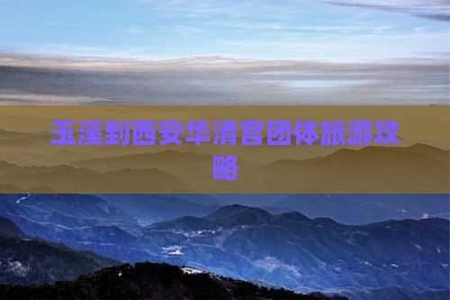 玉溪到西安华清宫团体旅游