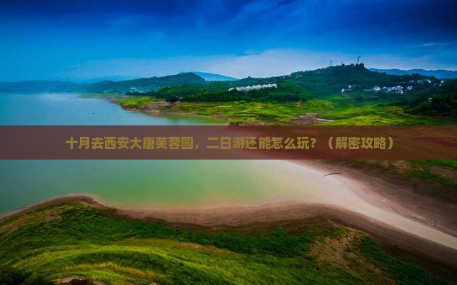 十月到西安大唐芙蓉园二日游