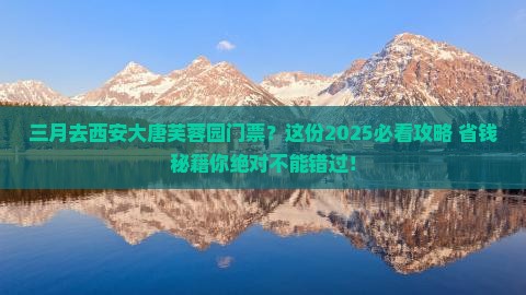 三月去西安大唐芙蓉园门票