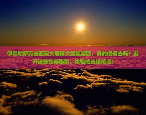 伊犁哈萨克去西安大雁塔大型旅游团