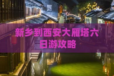 新乡到西安大雁塔六日游