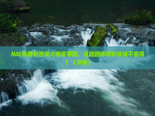 吐鲁番去西安大唐芙蓉园团体旅游
