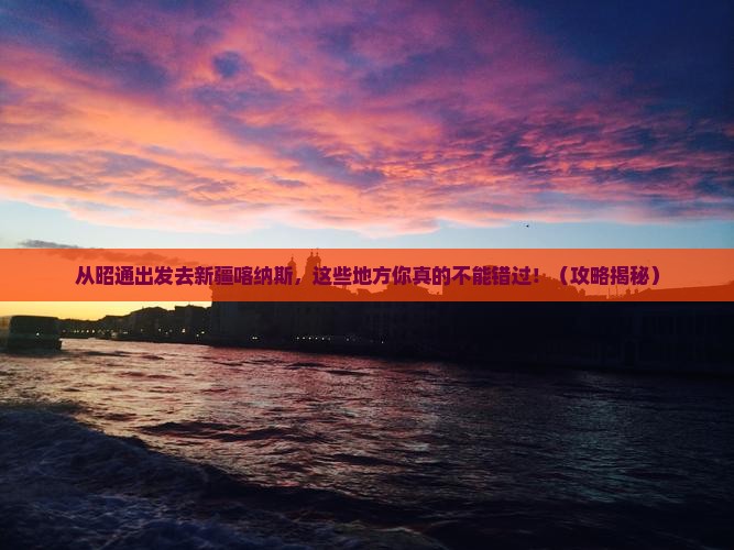 昭通去新疆喀纳斯必去地
