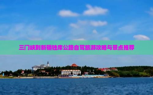 三门峡到新疆独库公路景点