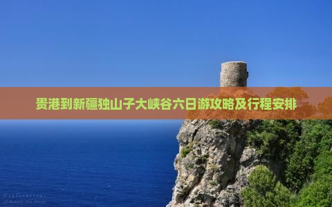 贵港到新疆独山子大峡谷六日游