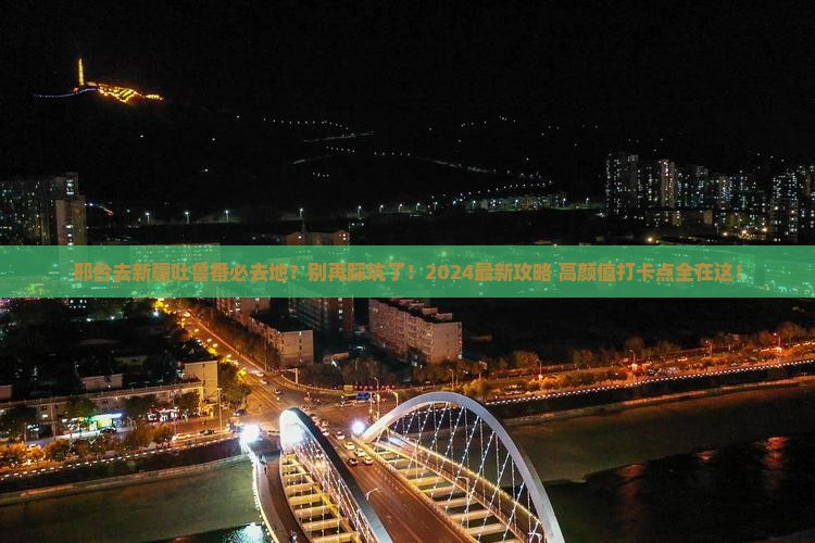 邢台去新疆吐鲁番必去地