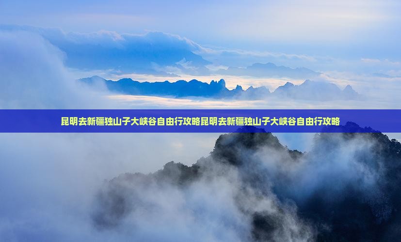 昆明去新疆独山子大峡谷自由行