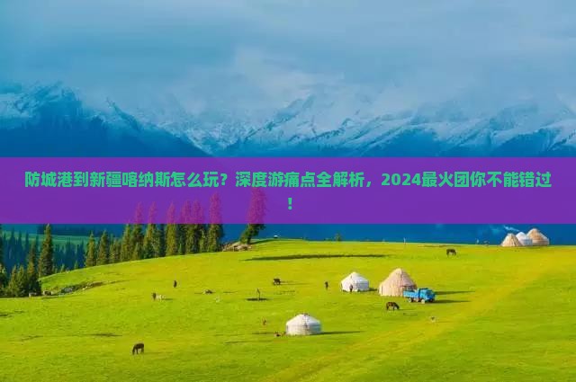 防城港到新疆喀纳斯团体旅游