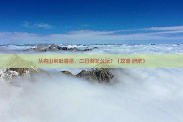 舟山去新疆吐鲁番二日游