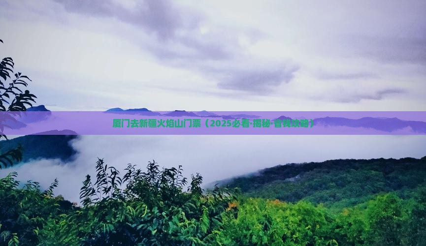 厦门去新疆火焰山门票