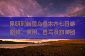 昆明到新疆乌鲁木齐七日游