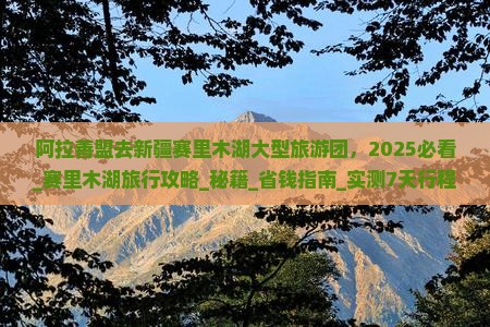 阿拉善盟去新疆赛里木湖大型旅游团