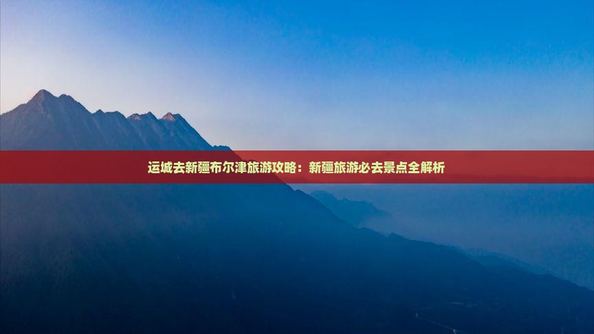 运城去新疆布尔津团体旅游