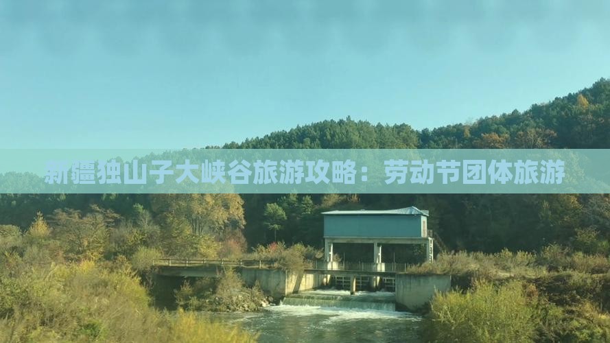 劳动节去新疆独山子大峡谷团体旅游
