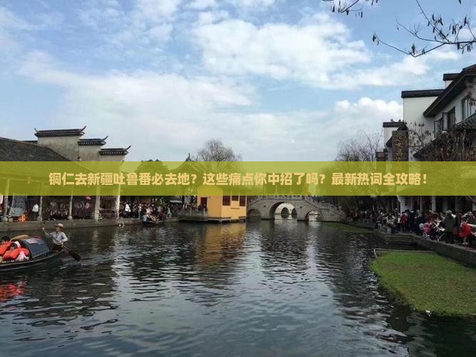铜仁去新疆吐鲁番必去地