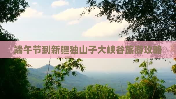 端午节到新疆独山子大峡谷旅游