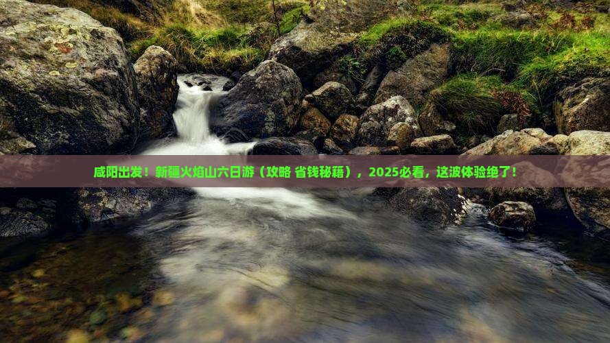 咸阳去新疆火焰山六日游