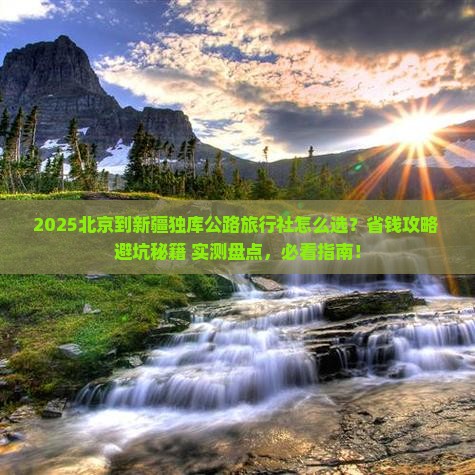 北京到新疆独库公路旅行社 北京到新疆独库公路旅行社
