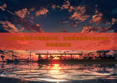 果洛到新疆布尔津旅游小吃