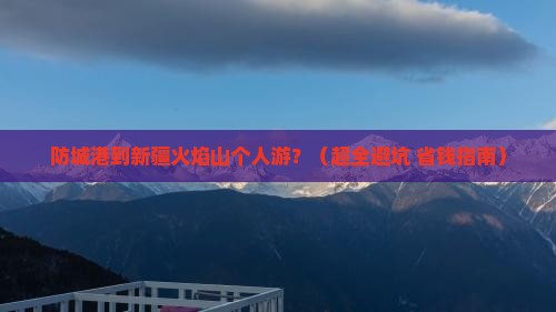 防城港去新疆火焰山个人游