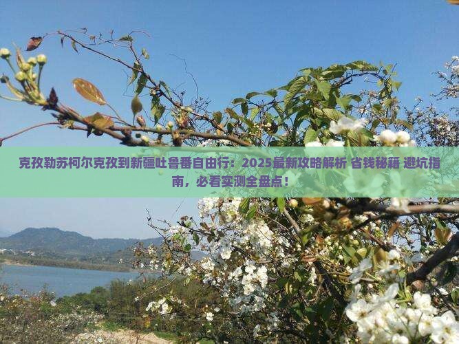 克孜勒苏柯尔克孜到新疆吐鲁番自由行