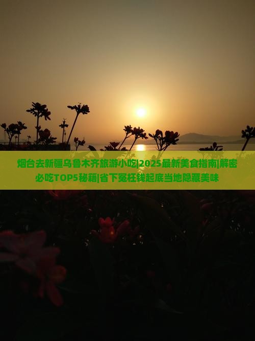 烟台去新疆乌鲁木齐旅游小吃 烟台去新疆乌鲁木齐旅游小吃