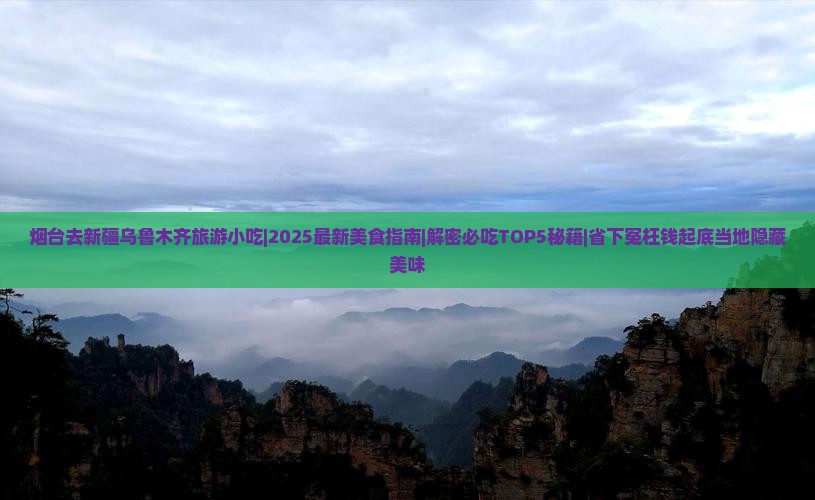 烟台去新疆乌鲁木齐旅游小吃 烟台去新疆乌鲁木齐旅游小吃
