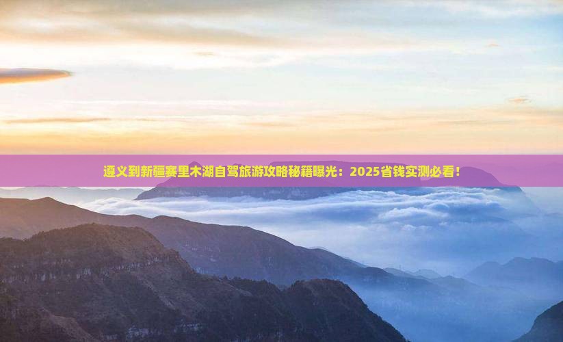 遵义到新疆赛里木湖旅游