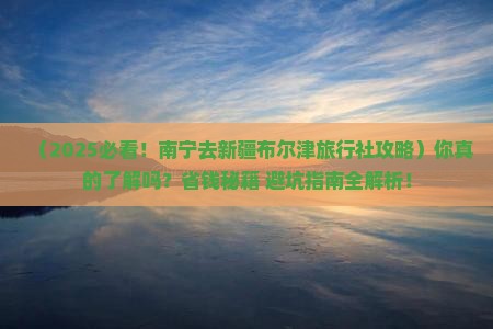 南宁去新疆布尔津旅行社
