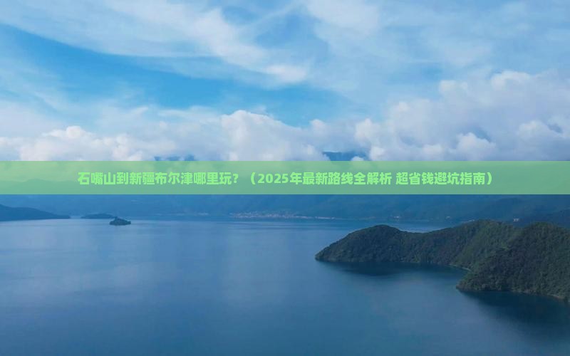 石嘴山到新疆布尔津哪里玩