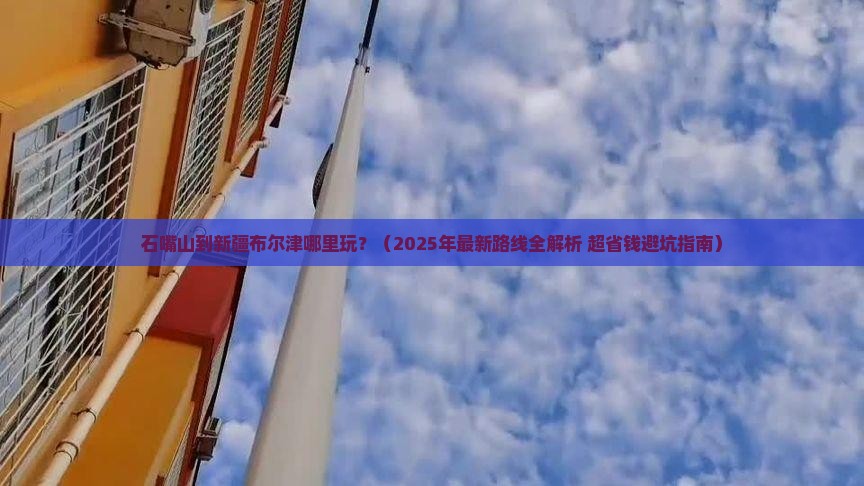 石嘴山到新疆布尔津哪里玩