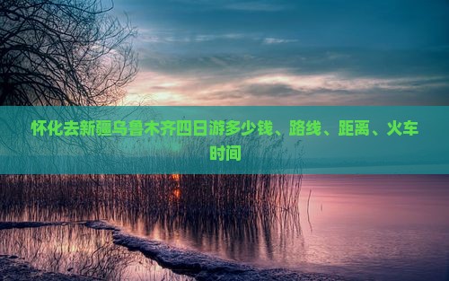 怀化去新疆乌鲁木齐四日游