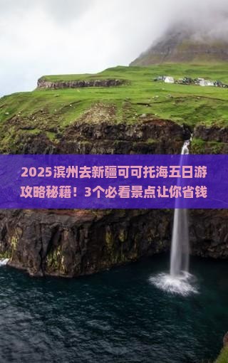 滨州去新疆可可托海五日游