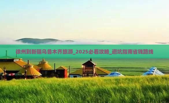 徐州到新疆乌鲁木齐旅游