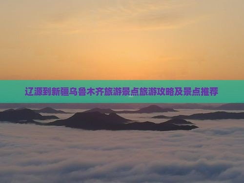 辽源到新疆乌鲁木齐哪里玩