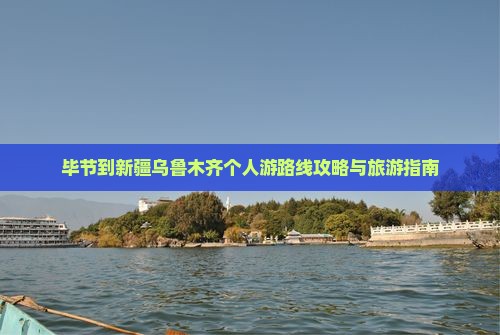 毕节到新疆乌鲁木齐个人游
