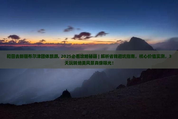 和田去新疆布尔津团体旅游