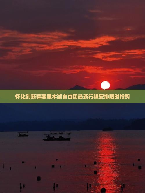 怀化到新疆赛里木湖自由团