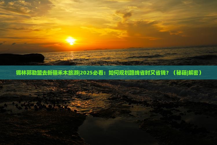 锡林郭勒盟去新疆禾木旅游 锡林郭勒盟去新疆禾木旅游