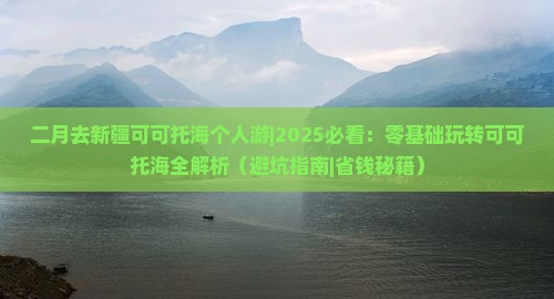 二月去新疆可可托海个人游 二月去新疆可可托海个人游