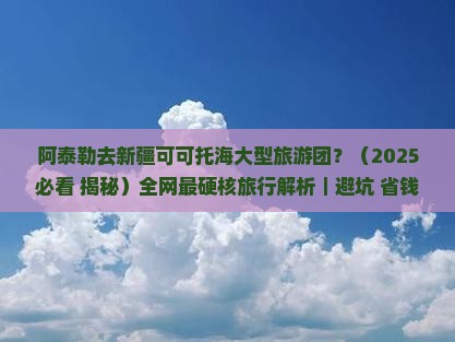 阿泰勒去新疆可可托海大型旅游团